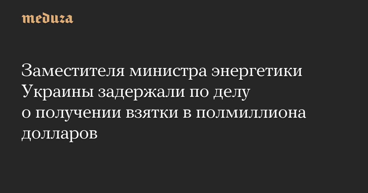 Заместителя министра энергетики Украины задержали по делу о получении взятки в полмиллиона долларов