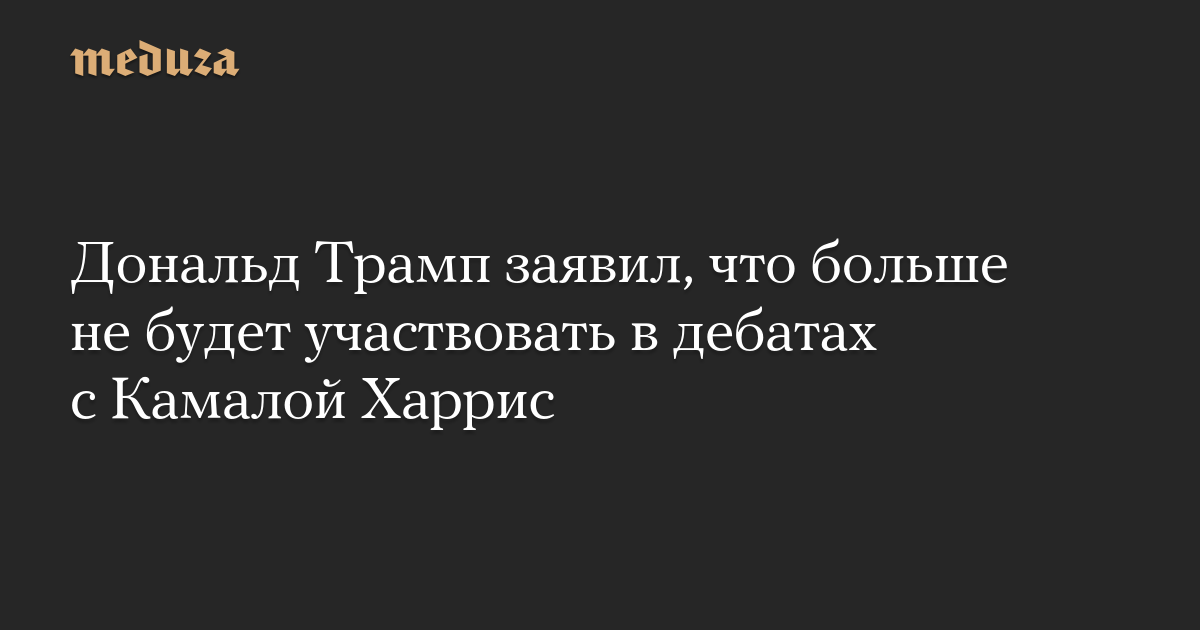 Дональд Трамп заявил, что больше не будет участвовать в дебатах с Камалой Харрис